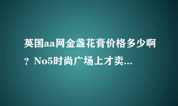 英国aa网金盏花膏价格多少啊？No5时尚广场上才卖70多元是不是正品？