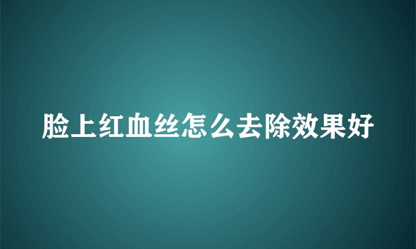 脸上红血丝怎么去除效果好