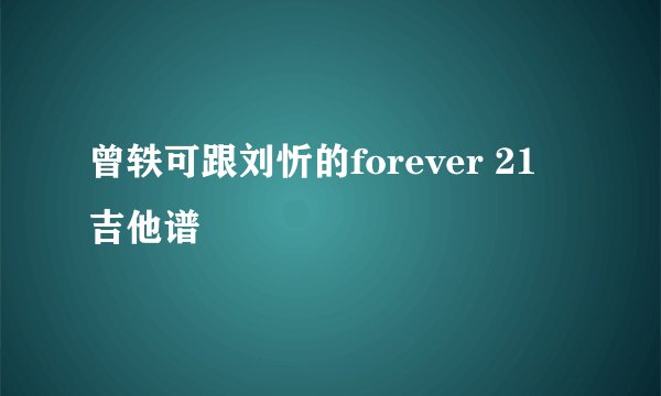曾轶可跟刘忻的forever 21 吉他谱
