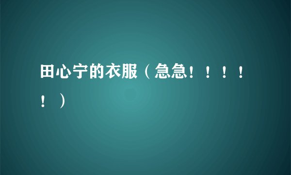 田心宁的衣服（急急！！！！！）