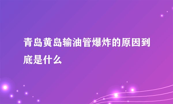 青岛黄岛输油管爆炸的原因到底是什么
