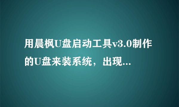 用晨枫U盘启动工具v3.0制作的U盘来装系统，出现镜像不能加载怎么办？