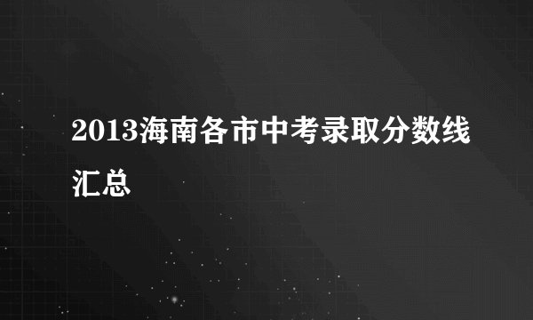 2013海南各市中考录取分数线汇总