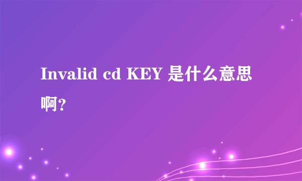 Invalid cd KEY 是什么意思啊？