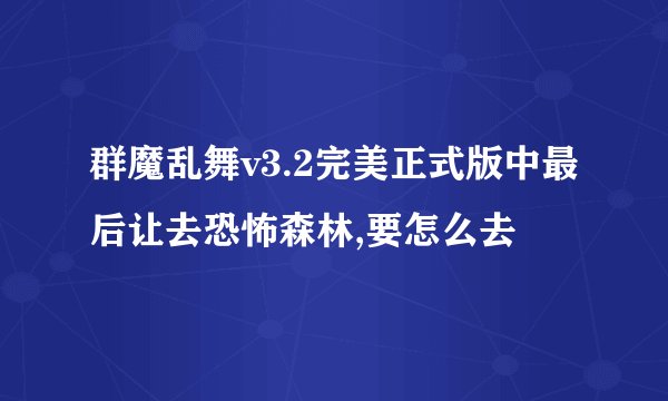 群魔乱舞v3.2完美正式版中最后让去恐怖森林,要怎么去