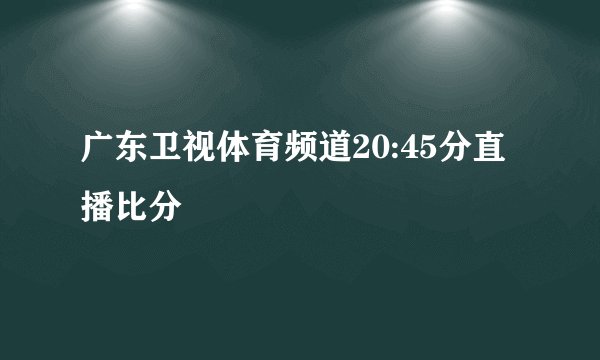 广东卫视体育频道20:45分直播比分