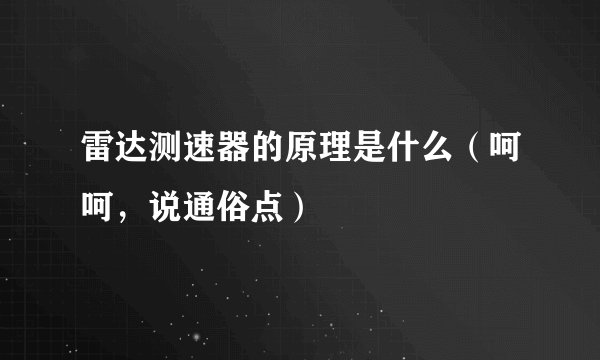 雷达测速器的原理是什么（呵呵，说通俗点）