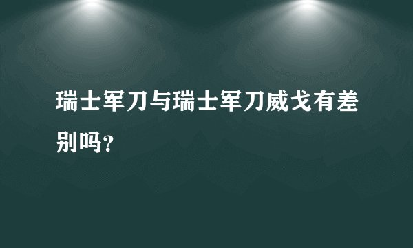 瑞士军刀与瑞士军刀威戈有差别吗？