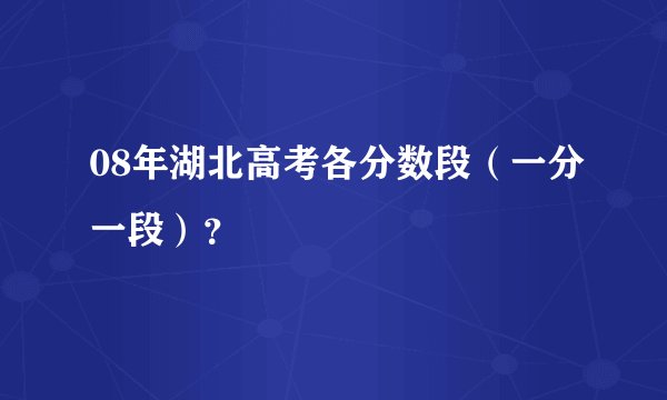 08年湖北高考各分数段(一分一段)?