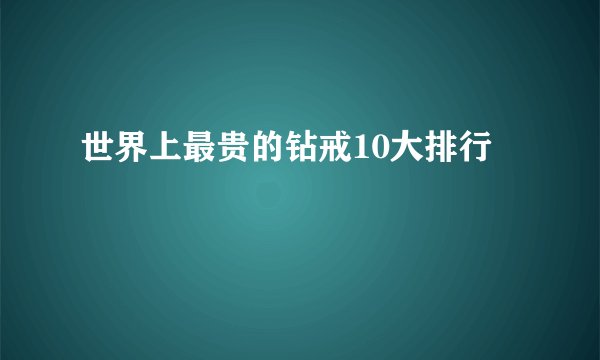 世界上最贵的钻戒10大排行