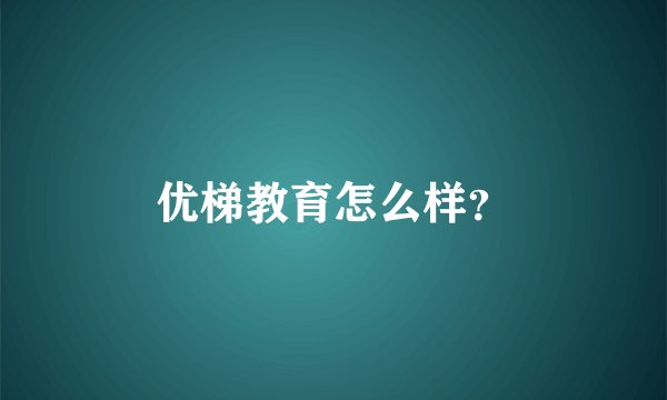 优梯教育怎么样？