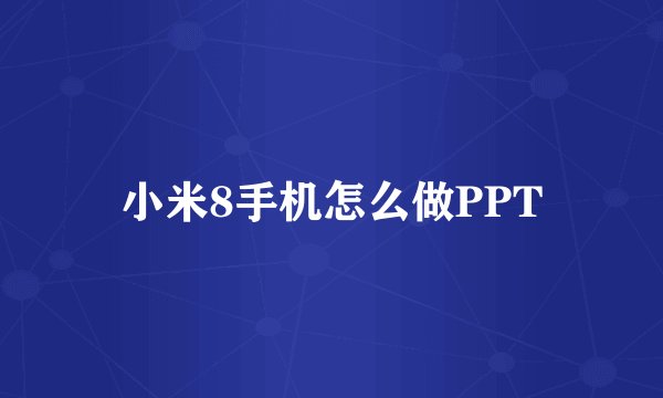 小米8手机怎么做PPT