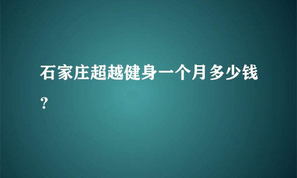石家庄超越健身一个月多少钱？