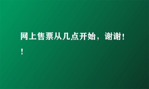 网上售票从几点开始,谢谢!!