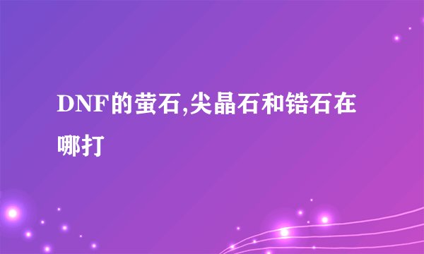 DNF的萤石,尖晶石和锆石在哪打
