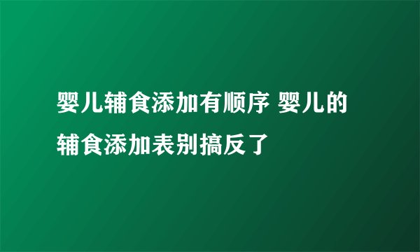 婴儿辅食添加有顺序 婴儿的辅食添加表别搞反了