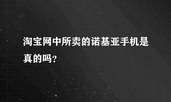 淘宝网中所卖的诺基亚手机是真的吗？