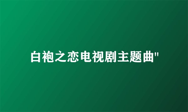 白袍之恋电视剧主题曲