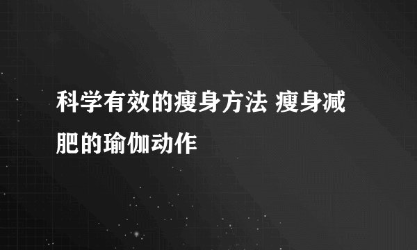 科学有效的瘦身方法 瘦身减肥的瑜伽动作
