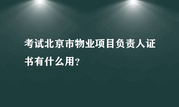 考试北京市物业项目负责人证书有什么用？
