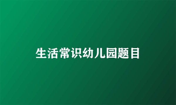 生活常识幼儿园题目