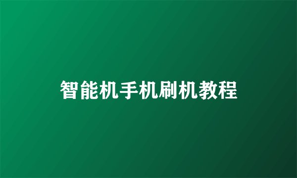 智能机手机刷机教程