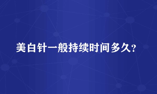 美白针一般持续时间多久？