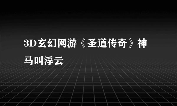 3D玄幻网游《圣道传奇》神马叫浮云