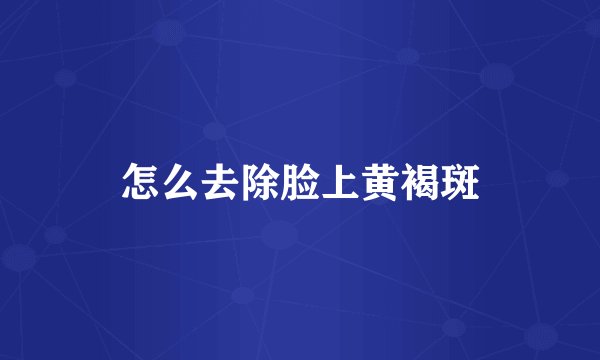 怎么去除脸上黄褐斑