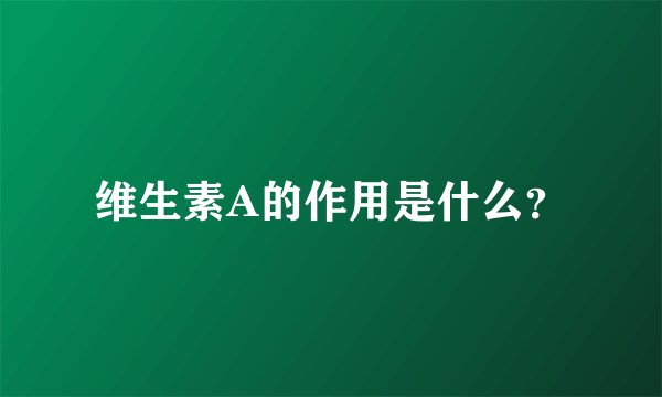 维生素A的作用是什么？