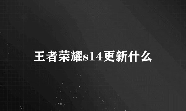 王者荣耀s14更新什么
