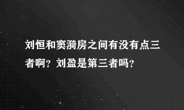 刘恒和窦漪房之间有没有点三者啊？刘盈是第三者吗？