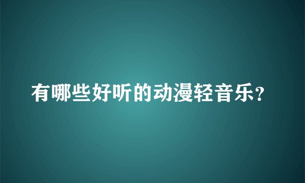 有哪些好听的动漫轻音乐？
