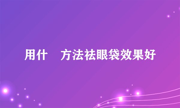 用什麼方法祛眼袋效果好