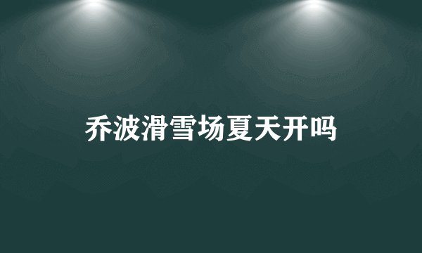 乔波滑雪场夏天开吗