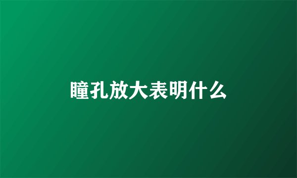 瞳孔放大表明什么