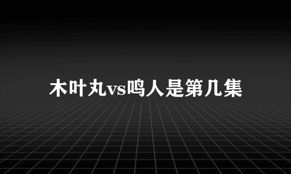 木叶丸vs鸣人是第几集