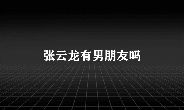 张云龙有男朋友吗