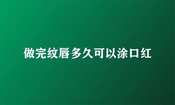 做完纹唇多久可以涂口红