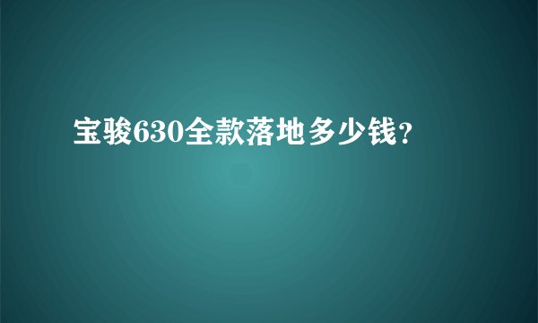 宝骏630全款落地多少钱？