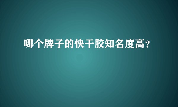 哪个牌子的快干胶知名度高？