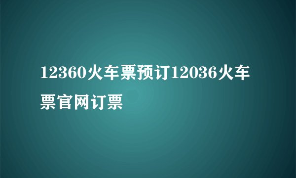 12360火车票预订12036火车票官网订票