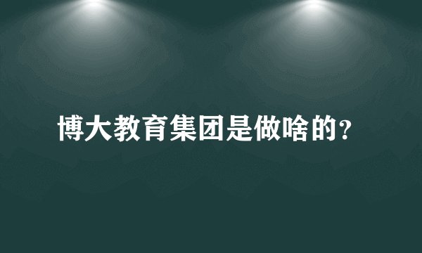 博大教育集团是做啥的？