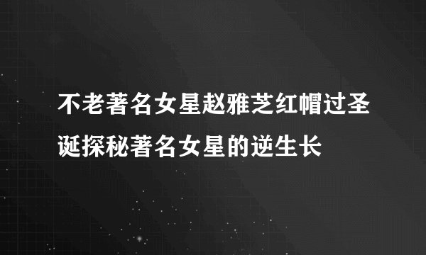 不老著名女星赵雅芝红帽过圣诞探秘著名女星的逆生长