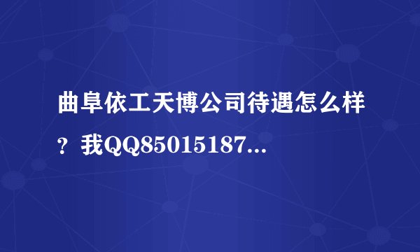 曲阜依工天博公司待遇怎么样？我QQ85015187 在线等。。