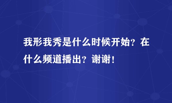 我形我秀是什么时候开始？在什么频道播出？谢谢！