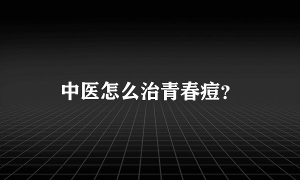 中医怎么治青春痘？