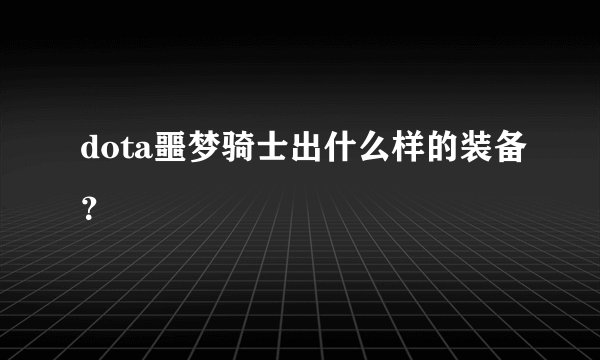 dota噩梦骑士出什么样的装备？