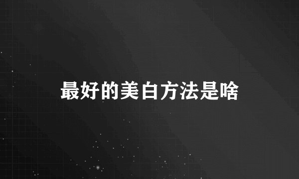 最好的美白方法是啥