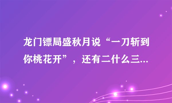 龙门镖局盛秋月说“一刀斩到你桃花开”,还有二什么三什么的?原话是什么?